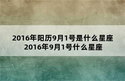 2016年阳历9月1号是什么星座 2016年9月1号什么星座